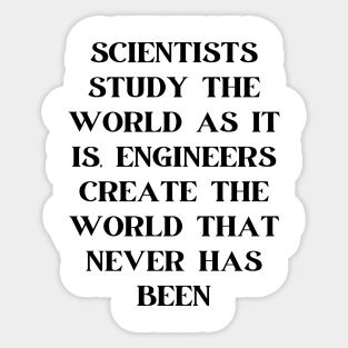 Scientists study the world as it is, engineers create the world that never has been Sticker